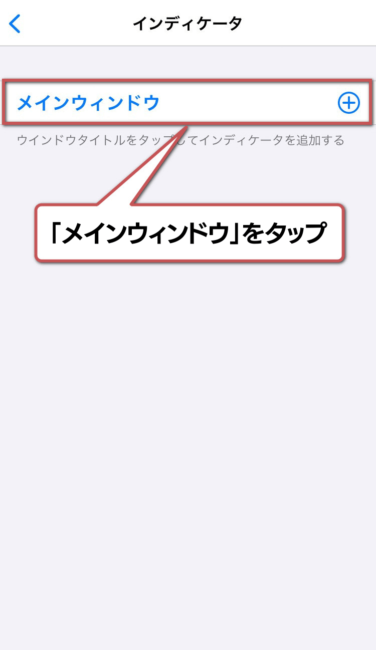 インジケーターの設定手順2:
「メインウィンドウ」をタップ