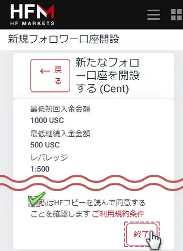 HFコピーのフォロワー開設手順スマホ版5口座タイプの詳細を確認したら利用条件にチェックを入れ「終了」ボタンをタップ